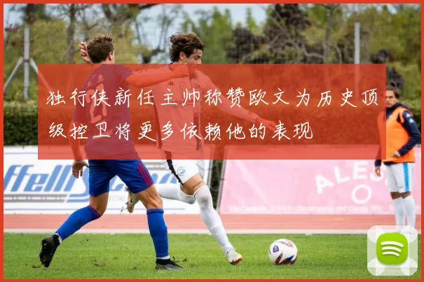 独行侠新任主帅称赞欧文为历史顶级控卫将更多依赖他的表现